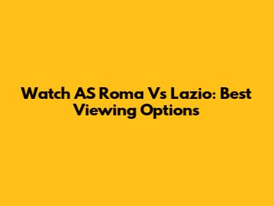 Watch AS Roma Vs Lazio: Best Viewing Options