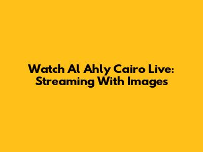 Watch Al Ahly Cairo Live: Streaming With Images
