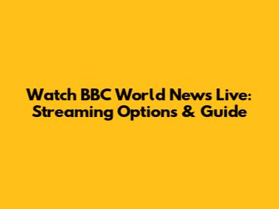 Watch BBC World News Live: Streaming Options & Guide