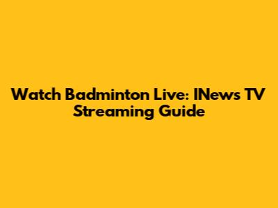 Watch Badminton Live: INews TV Streaming Guide