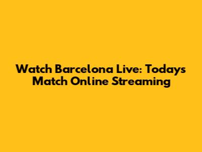 Watch Barcelona Live: Today's Match Online Streaming