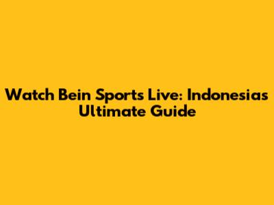 Watch Bein Sports Live: Indonesia's Ultimate Guide