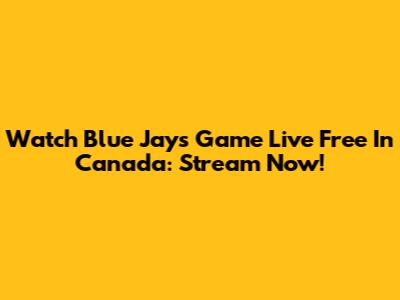 Watch Blue Jays Game Live Free In Canada: Stream Now!