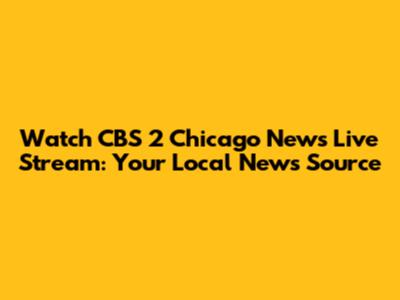 Watch CBS 2 Chicago News Live Stream: Your Local News Source
