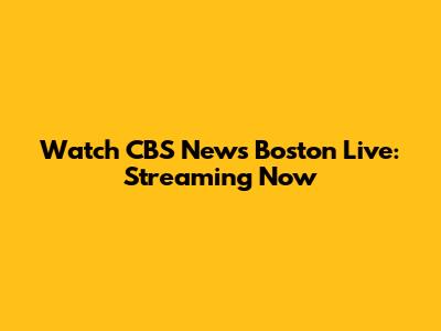 Watch CBS News Boston Live: Streaming Now