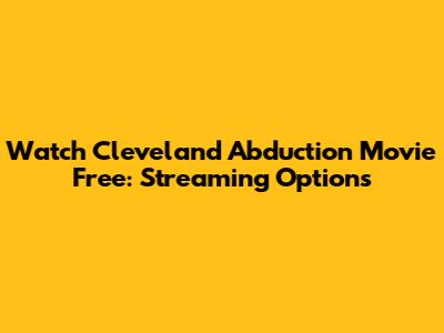 Watch Cleveland Abduction Movie Free: Streaming Options