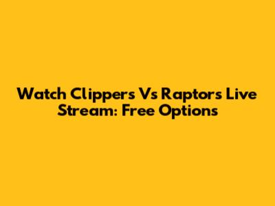 Watch Clippers Vs Raptors Live Stream: Free Options