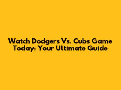 Watch Dodgers Vs. Cubs Game Today: Your Ultimate Guide