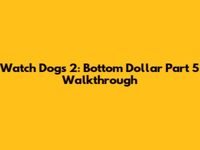 Watch Dogs 2: Bottom Dollar Part 5 Walkthrough