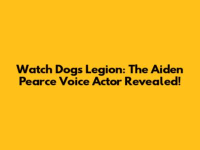 Watch Dogs Legion: The Aiden Pearce Voice Actor Revealed!