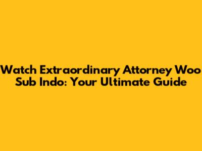 Watch Extraordinary Attorney Woo Sub Indo: Your Ultimate Guide