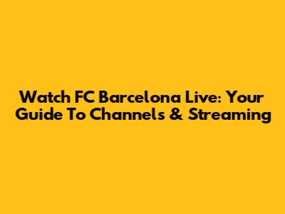 Watch FC Barcelona Live: Your Guide To Channels & Streaming