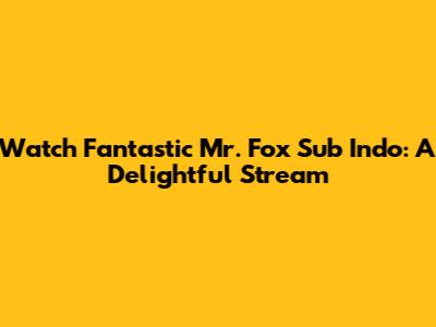 Watch Fantastic Mr. Fox Sub Indo: A Delightful Stream