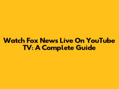 Watch Fox News Live On YouTube TV: A Complete Guide