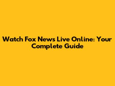 Watch Fox News Live Online: Your Complete Guide