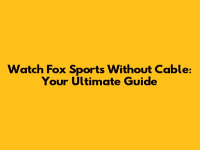 Watch Fox Sports Without Cable: Your Ultimate Guide