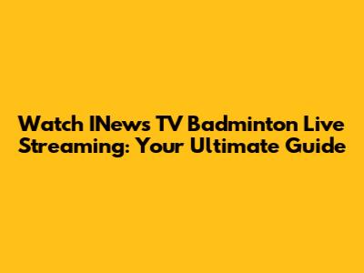 Watch INews TV Badminton Live Streaming: Your Ultimate Guide