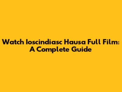 Watch Ioscindiasc Hausa Full Film: A Complete Guide