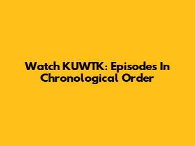 Watch KUWTK: Episodes In Chronological Order