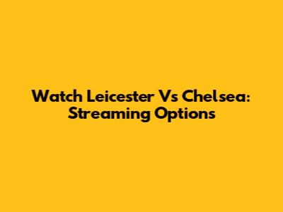 Watch Leicester Vs Chelsea: Streaming Options