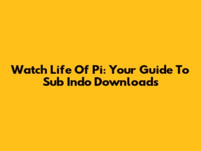 Watch Life Of Pi: Your Guide To Sub Indo Downloads
