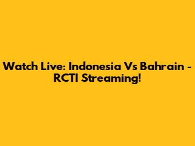 Watch Live: Indonesia Vs Bahrain - RCTI Streaming!