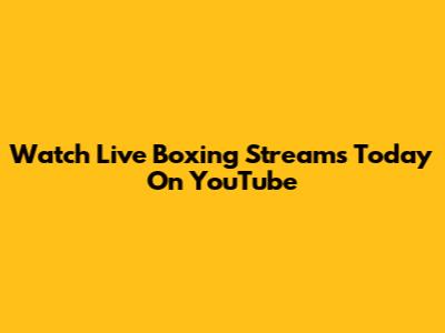 Watch Live Boxing Streams Today On YouTube