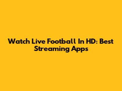 Watch Live Football In HD: Best Streaming Apps
