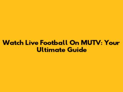 Watch Live Football On MUTV: Your Ultimate Guide