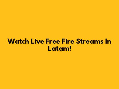 Watch Live Free Fire Streams In Latam!