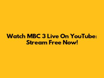 Watch MBC 3 Live On YouTube: Stream Free Now!