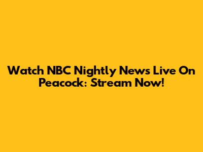 Watch NBC Nightly News Live On Peacock: Stream Now!