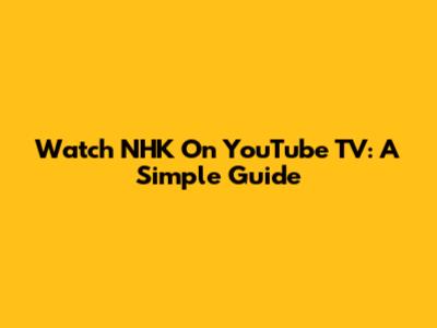 Watch NHK On YouTube TV: A Simple Guide