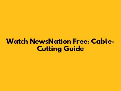 Watch NewsNation Free: Cable-Cutting Guide