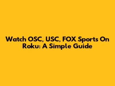 Watch OSC, USC, FOX Sports On Roku: A Simple Guide