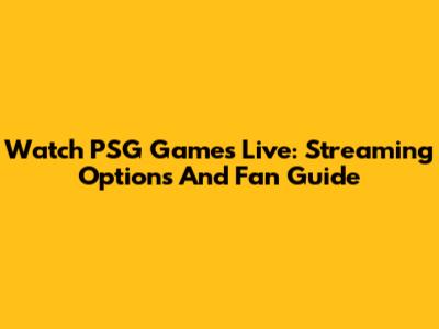 Watch PSG Games Live: Streaming Options And Fan Guide