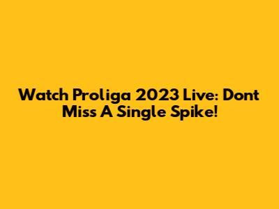 Watch Proliga 2023 Live: Don't Miss A Single Spike!