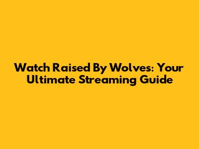 Watch Raised By Wolves: Your Ultimate Streaming Guide