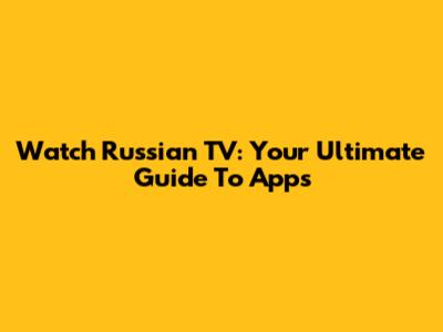 Watch Russian TV: Your Ultimate Guide To Apps