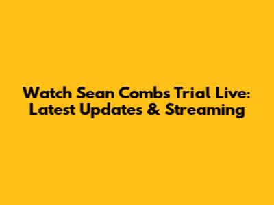 Watch Sean Combs Trial Live: Latest Updates & Streaming