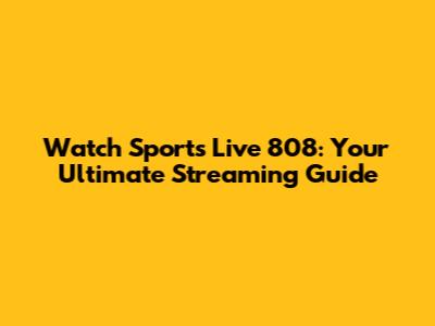 Watch Sports Live 808: Your Ultimate Streaming Guide