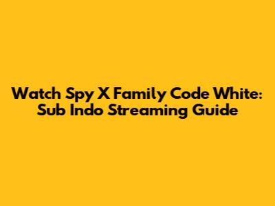 Watch Spy X Family Code White: Sub Indo Streaming Guide