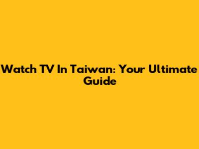 Watch TV In Taiwan: Your Ultimate Guide