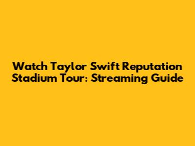 Watch Taylor Swift Reputation Stadium Tour: Streaming Guide