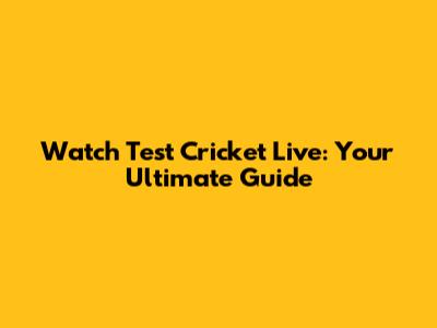 Watch Test Cricket Live: Your Ultimate Guide