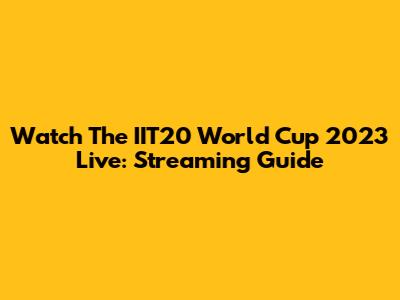 Watch The IIT20 World Cup 2023 Live: Streaming Guide