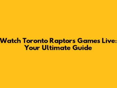 Watch Toronto Raptors Games Live: Your Ultimate Guide