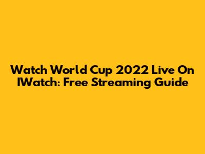 Watch World Cup 2022 Live On IWatch: Free Streaming Guide