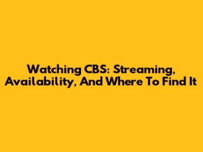 Watching CBS: Streaming, Availability, And Where To Find It