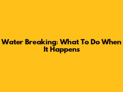 Water Breaking: What To Do When It Happens